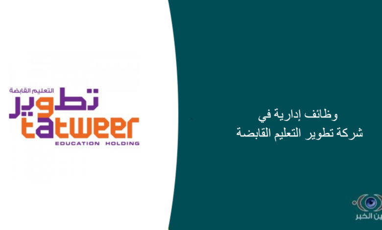 وظائف إدارية في شركة تطوير التعليم القابضة