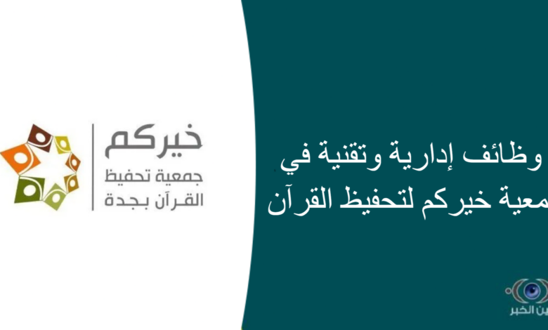 وظائف إدارية وتقنية في جمعية خيركم لتحفيظ القرآن