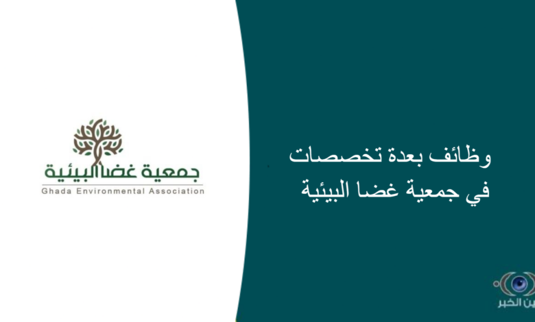 وظائف بعدة تخصصات في جمعية غضا البيئية