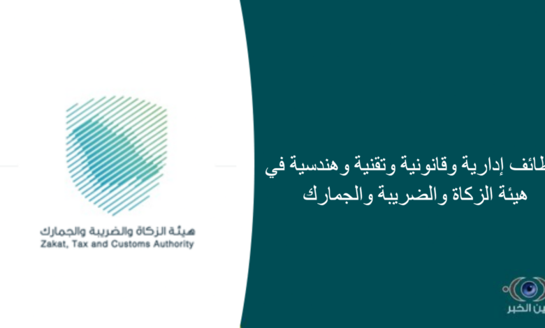 10 وظائف إدارية وقانونية وتقنية وهندسية في هيئة الزكاة والضريبة والجمارك