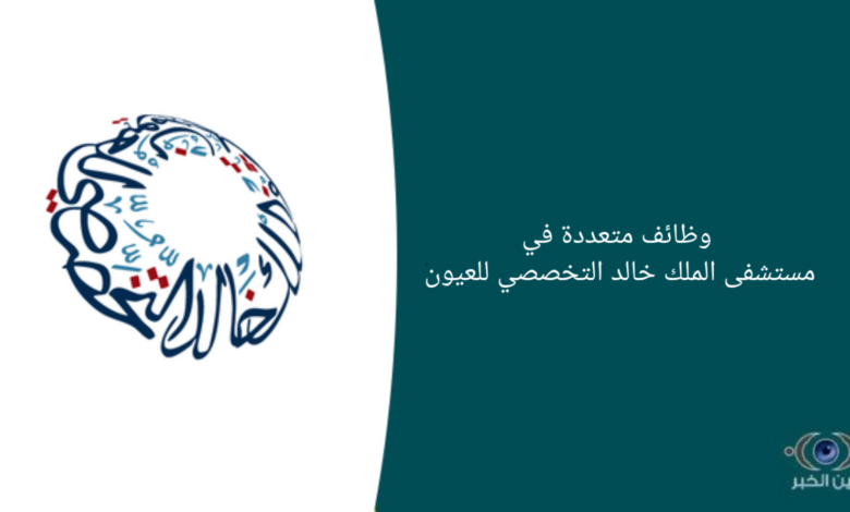 وظائف متعددة في مستشفى الملك خالد التخصصي للعيون
