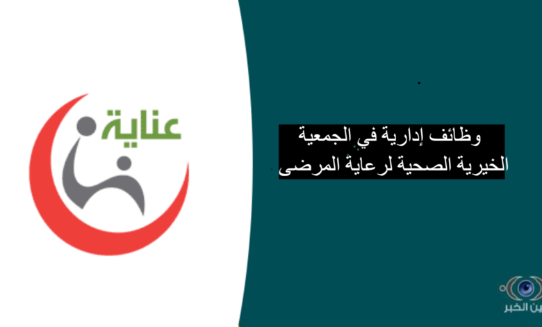 وظائف إدارية في الجمعية الخيرية الصحية لرعاية المرضى