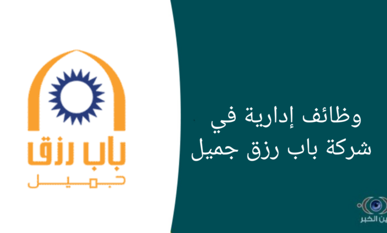 وظائف إدارية في شركة باب رزق جميل