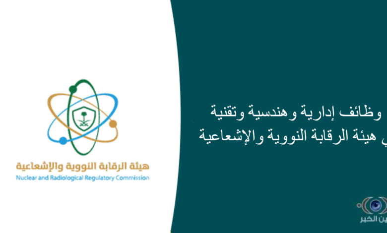 وظائف إدارية وهندسية وتقنية في هيئة الرقابة النووية والإشعاعية