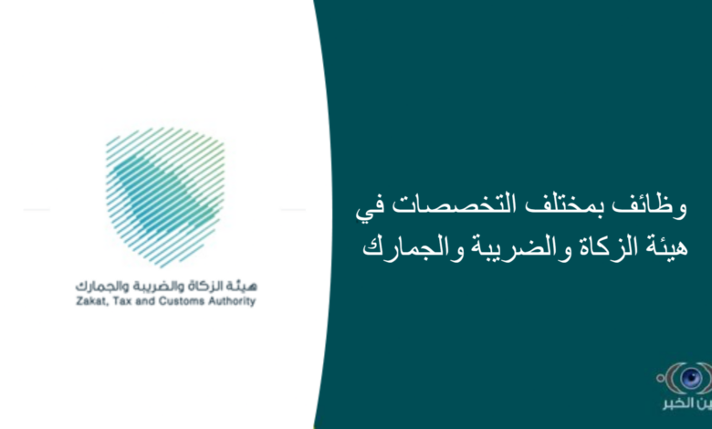 وظائف بمختلف التخصصات في هيئة الزكاة والضريبة والجمارك