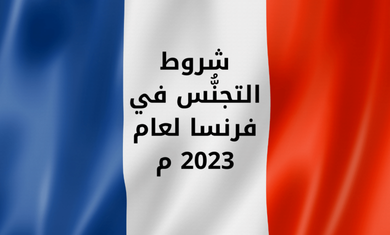 شروط التجنُّس في فرنسا لعام 2023 م