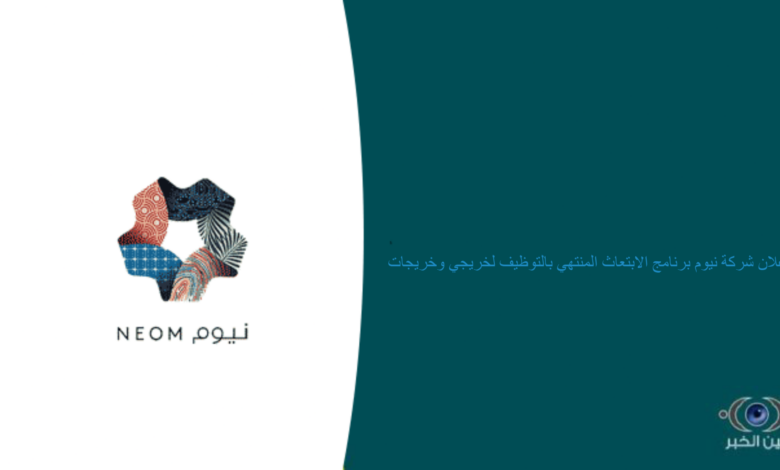 اعلان شركة نيوم برنامج الابتعاث المنتهي بالتوظيف لخريجي وخريجات