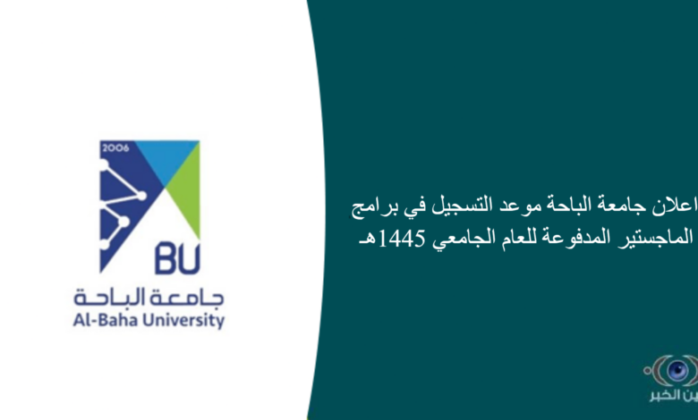 اعلان جامعة الباحة موعد التسجيل في برامج الماجستير المدفوعة للعام الجامعي 1445هـ