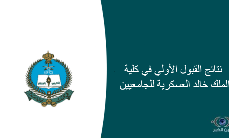 نتائج القبول الأولي في كلية الملك خالد العسكرية للجامعيين
